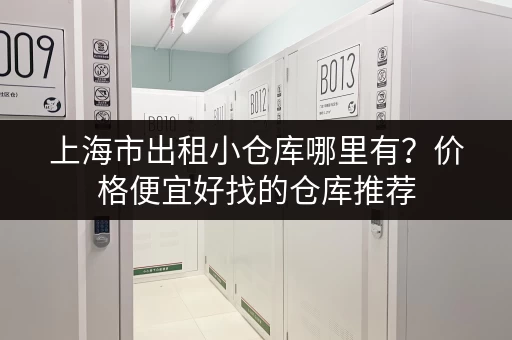 上海市出租小仓库哪里有？价格便宜好找的仓库推荐