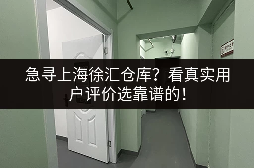 急寻上海徐汇仓库？看真实用户评价选靠谱的！