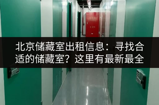 北京储藏室出租信息：寻找合适的储藏室？这里有最新最全的出租信息！