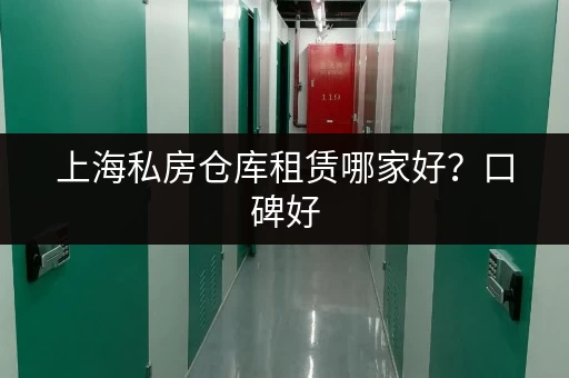 上海私房仓库租赁哪家好？口碑好，服务优！