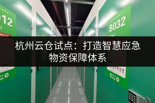 杭州云仓试点：打造智慧应急物资保障体系