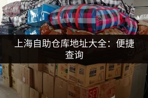 上海自助仓库地址大全：便捷查询，轻松选址