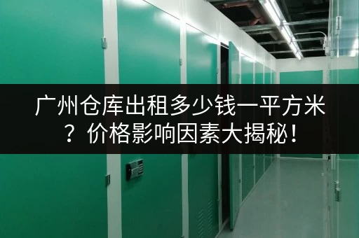 广州仓库出租多少钱一平方米？价格影响因素大揭秘！