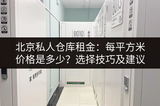 北京私人仓库租金：每平方米价格是多少？选择技巧及建议