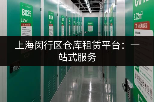 上海闵行区仓库租赁平台：一站式服务，解决您的仓储难题