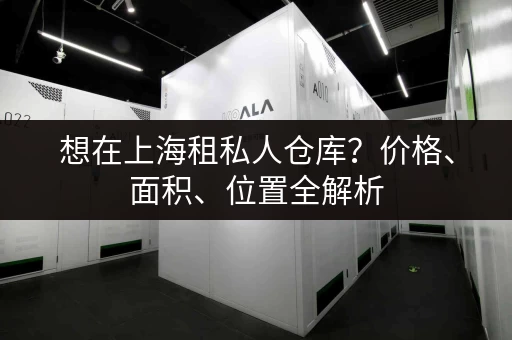 想在上海租私人仓库？价格、面积、位置全解析