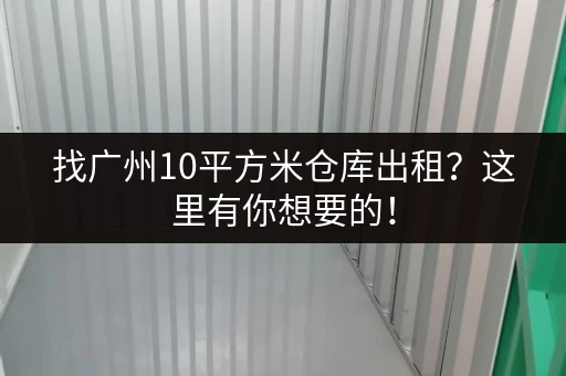 找广州10平方米仓库出租？这里有你想要的！