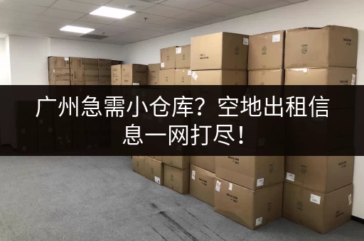 广州急需小仓库？空地出租信息一网打尽！