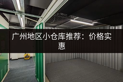 广州地区小仓库推荐：价格实惠，位置优越