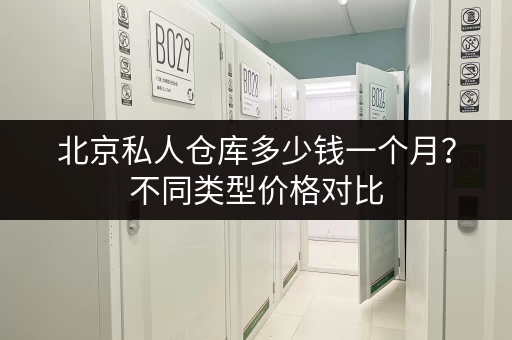 北京私人仓库多少钱一个月？不同类型价格对比