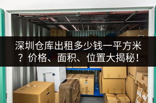 深圳仓库出租多少钱一平方米？价格、面积、位置大揭秘！