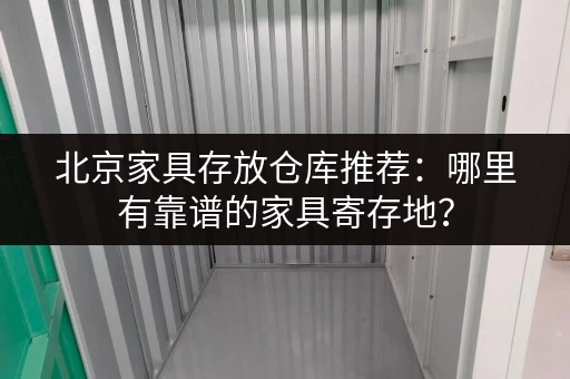北京家具存放仓库推荐：哪里有靠谱的家具寄存地？