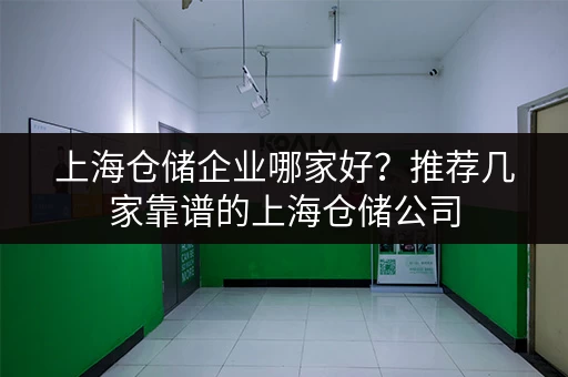 上海仓储企业哪家好？推荐几家靠谱的上海仓储公司