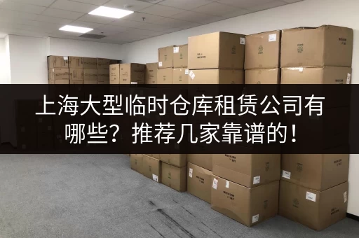 上海大型临时仓库租赁公司有哪些？推荐几家靠谱的！