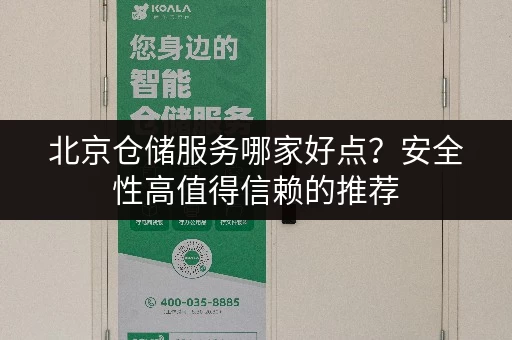 北京仓储服务哪家好点？安全性高值得信赖的推荐