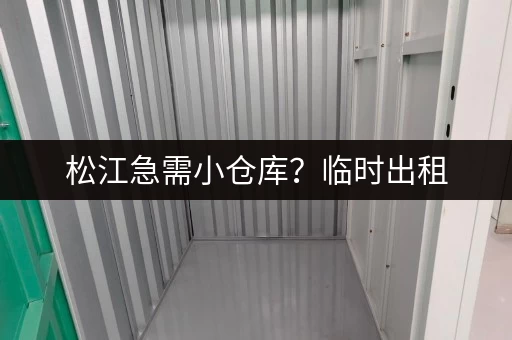 松江急需小仓库？临时出租，方便快捷，多种选择