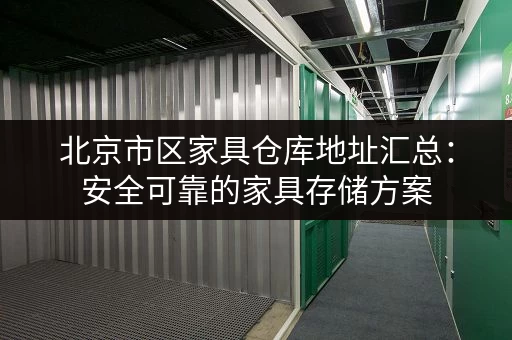 北京市区家具仓库地址汇总：安全可靠的家具存储方案