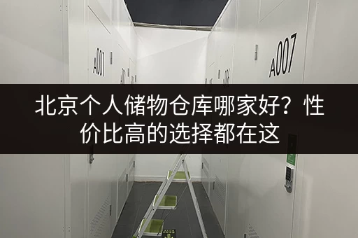 北京个人储物仓库哪家好？性价比高的选择都在这