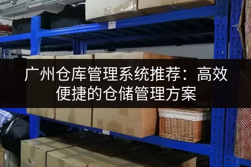 广州仓库管理系统推荐：高效便捷的仓储管理方案