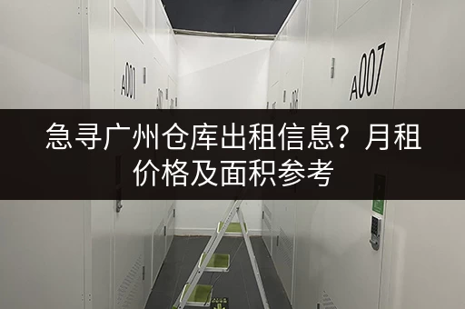 急寻广州仓库出租信息？月租价格及面积参考
