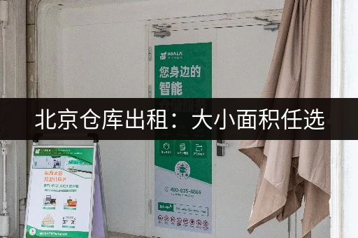 北京仓库出租：大小面积任选，满足您的仓储需求