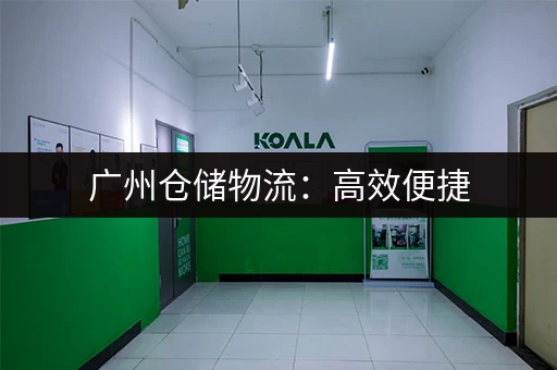 广州仓储物流：高效便捷，助您事业腾飞！