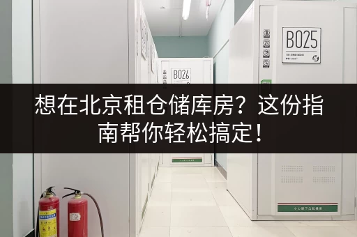 想在北京租仓储库房？这份指南帮你轻松搞定！