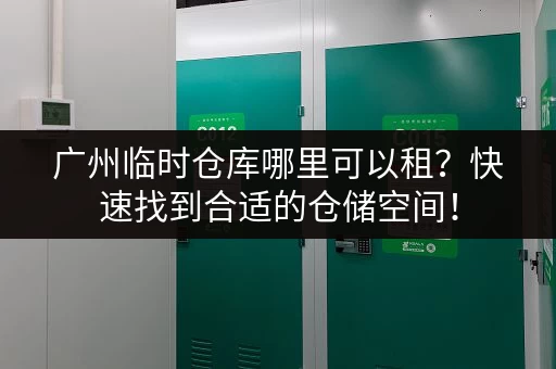 广州临时仓库哪里可以租？快速找到合适的仓储空间！