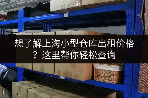 想了解上海小型仓库出租价格？这里帮你轻松查询