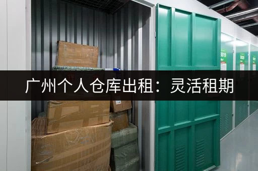 广州个人仓库出租：灵活租期，满足您的仓储需求
