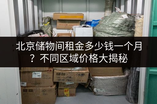 北京储物间租金多少钱一个月？不同区域价格大揭秘