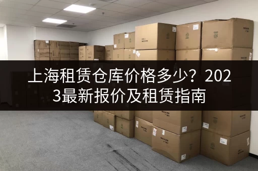 上海租赁仓库价格多少？2023最新报价及租赁指南