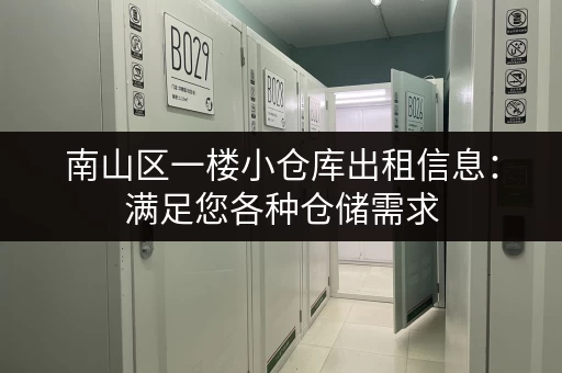 南山区一楼小仓库出租信息：满足您各种仓储需求