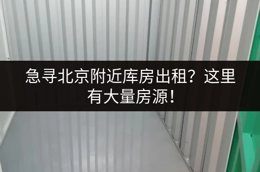 急寻北京附近库房出租？这里有大量房源！