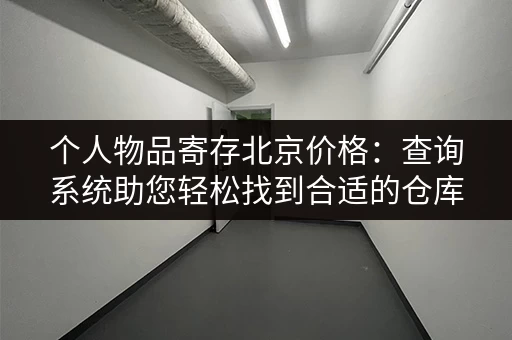 个人物品寄存北京价格：查询系统助您轻松找到合适的仓库