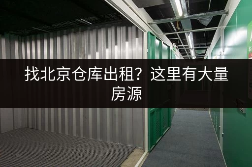 找北京仓库出租？这里有大量房源，任您挑选！