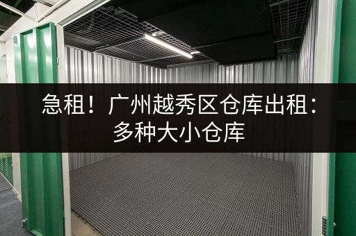 急租！广州越秀区仓库出租：多种大小仓库，价格面议！