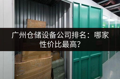 广州仓储设备公司排名：哪家性价比最高？