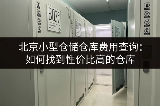 北京小型仓储仓库费用查询：如何找到性价比高的仓库