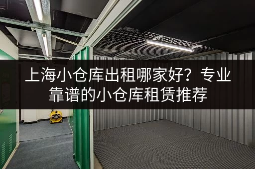 上海小仓库出租哪家好？专业靠谱的小仓库租赁推荐
