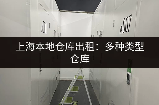 上海本地仓库出租：多种类型仓库，满足不同行业需求
