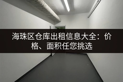 海珠区仓库出租信息大全：价格、面积任您挑选