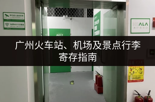 广州火车站、机场及景点行李寄存指南，方便快捷的行李寄存服务推荐！