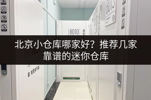 北京小仓库哪家好？推荐几家靠谱的迷你仓库