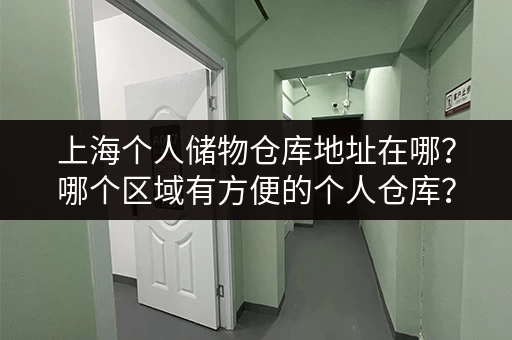 上海个人储物仓库地址在哪？哪个区域有方便的个人仓库？