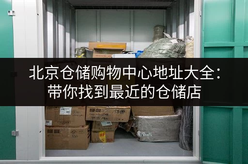 北京仓储购物中心地址大全:带你找到最近的仓储店 北京仓储购物中心地址大全:带你找到最近的仓储店