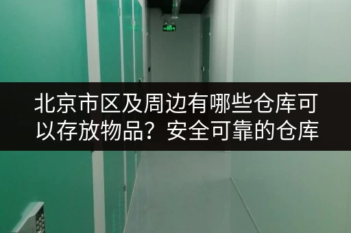 北京市区及周边有哪些仓库可以存放物品？安全可靠的仓库推荐！