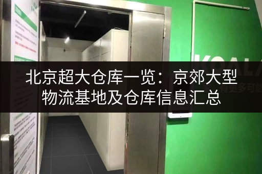 北京超大仓库一览：京郊大型物流基地及仓库信息汇总