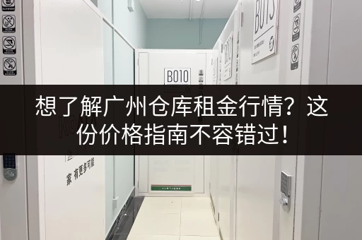 想了解广州仓库租金行情？这份价格指南不容错过！
