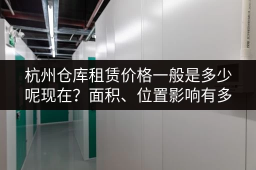 杭州仓库租赁价格一般是多少呢现在？面积、位置影响有多大？